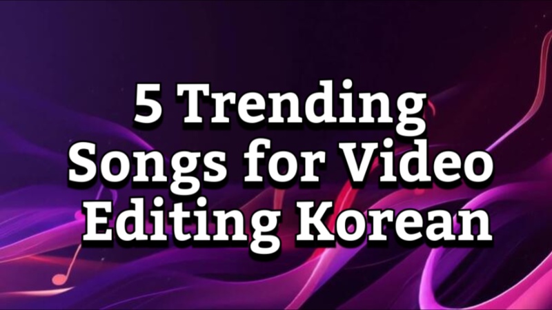 trending songs for video editing korean